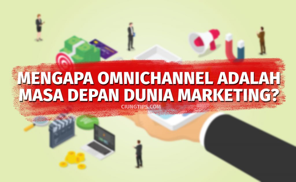 Mengapa Omnichannel Adalah Masa Depan Dunia Marketing? | Ciungtips™